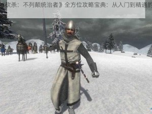 《骑马与砍杀：不列颠统治者》全方位攻略宝典：从入门到精通的征战之路