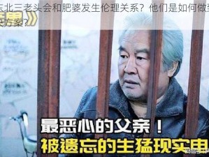 为什么东北三老头会和肥婆发生伦理关系？他们是如何做到的？有什么解决方案？