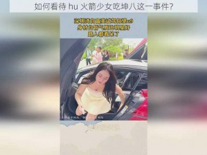 如何看待 hu 火箭少女吃坤八这一事件？