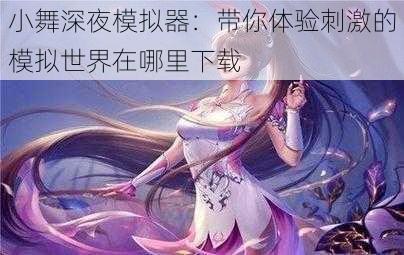 小舞深夜模拟器：带你体验刺激的模拟世界在哪里下载