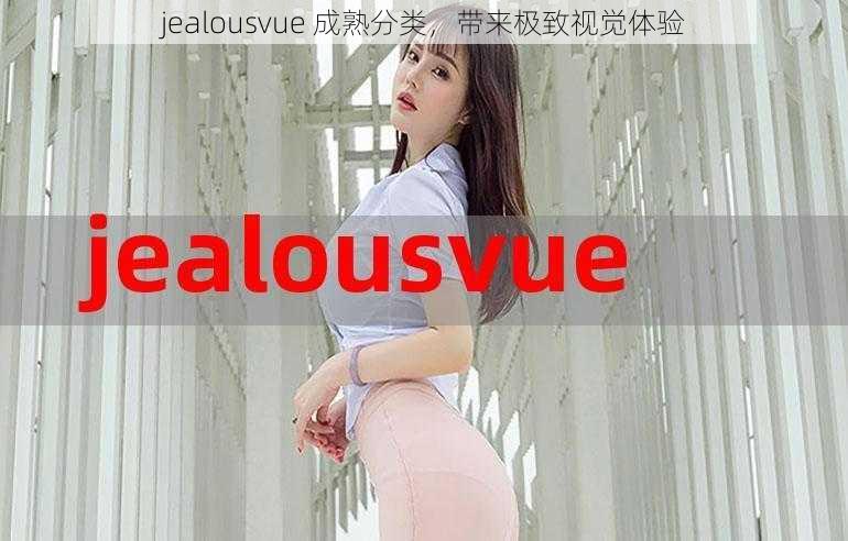 jealousvue 成熟分类，带来极致视觉体验