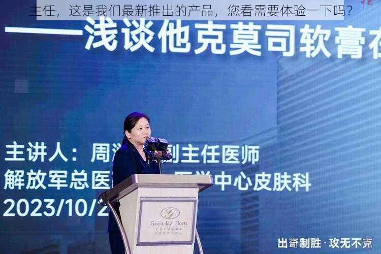 主任,这是我们最新推出的产品,您看需要体验一下吗?