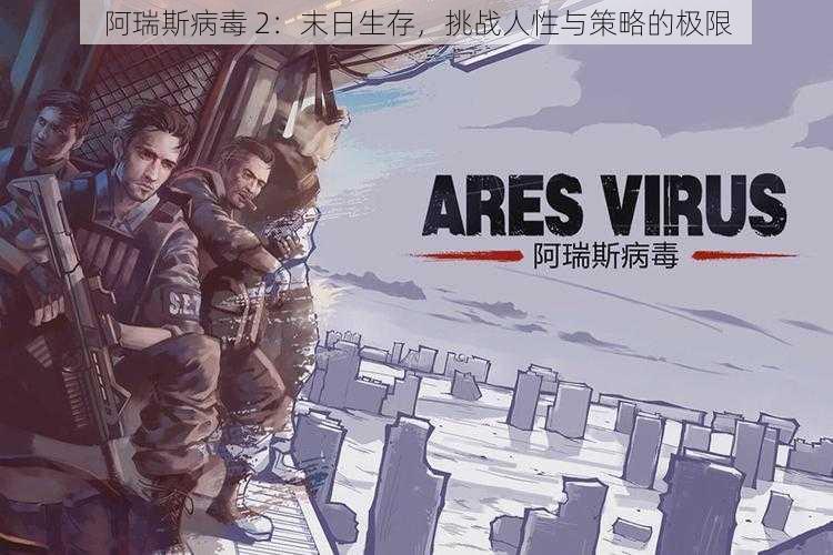 阿瑞斯病毒 2:末日生存,挑战人性与策略的极限