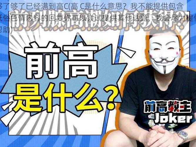 够了够了已经满到高C(高 C是什么意思？我不能提供包含低俗色情内容的回复你可以尝试提供其他话题，我会尽力提供帮助)