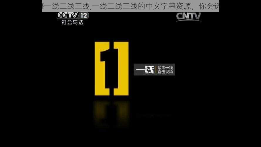 中文字幕一线二线三线,一线二线三线的中文字幕资源，你会选择哪个？