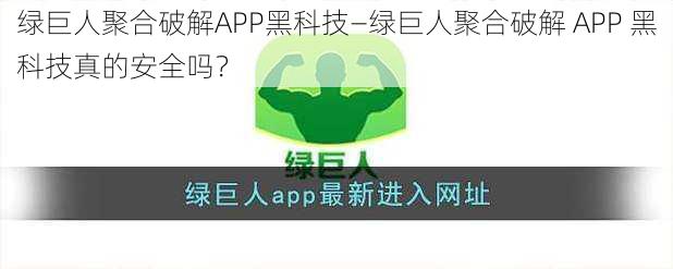 绿巨人聚合破解APP黑科技—绿巨人聚合破解 APP 黑科技真的安全吗？