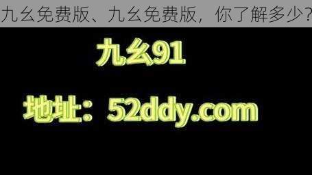 九幺免费版、九幺免费版，你了解多少？