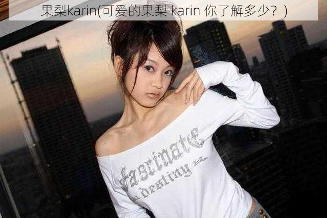 果梨karin(可爱的果梨 karin 你了解多少？)