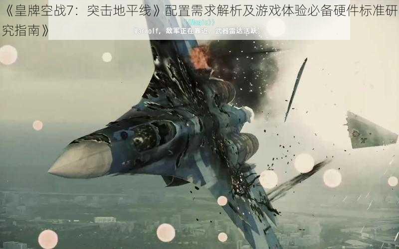 《皇牌空战7：突击地平线》配置需求解析及游戏体验必备硬件标准研究指南》