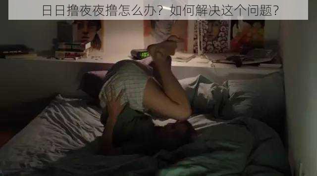 日日撸夜夜撸怎么办？如何解决这个问题？