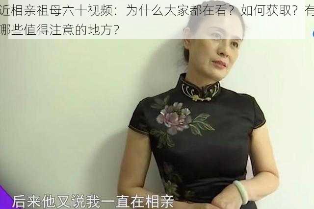 近相亲祖母六十视频：为什么大家都在看？如何获取？有哪些值得注意的地方？