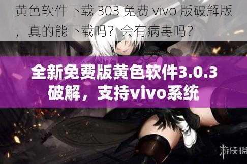 黄色软件下载 303 免费 vivo 版破解版，真的能下载吗？会有病毒吗？