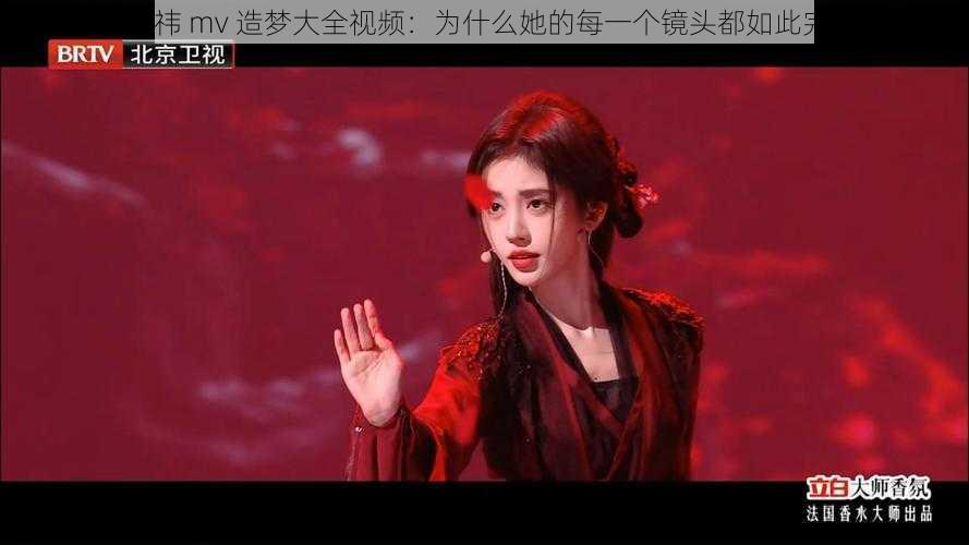 鞠婧祎 mv 造梦大全视频：为什么她的每一个镜头都如此完美？