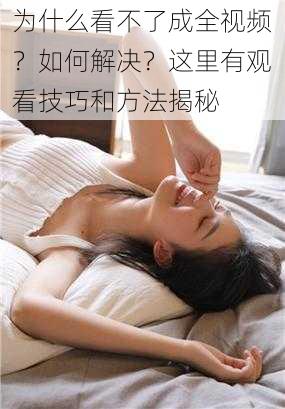 为什么看不了成全视频？如何解决？这里有观看技巧和方法揭秘