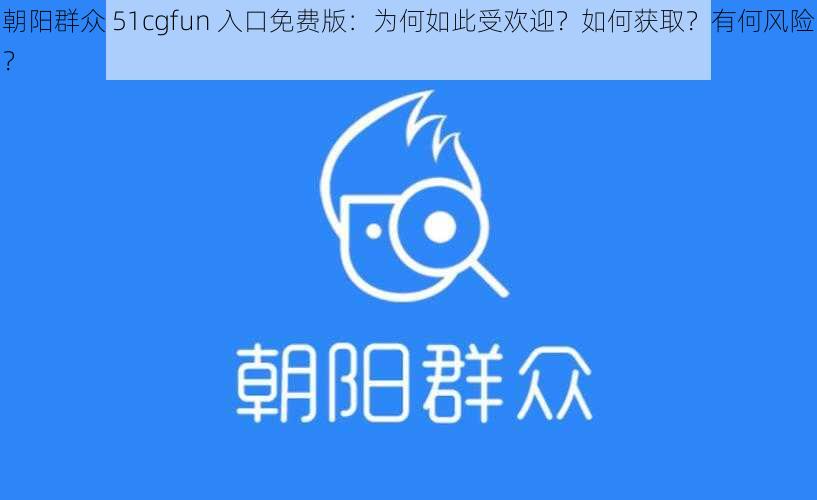 朝阳群众 51cgfun 入口免费版：为何如此受欢迎？如何获取？有何风险？