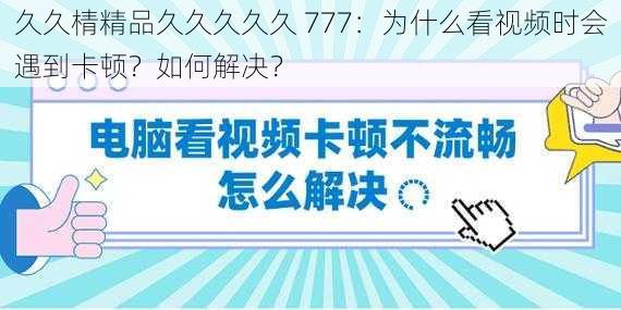 久久棈精品久久久久久 777：为什么看视频时会遇到卡顿？如何解决？