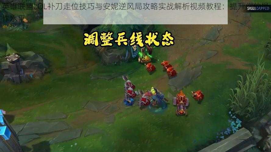 英雄联盟LOL补刀走位技巧与安妮逆风局攻略实战解析视频教程：提升你的操作水平