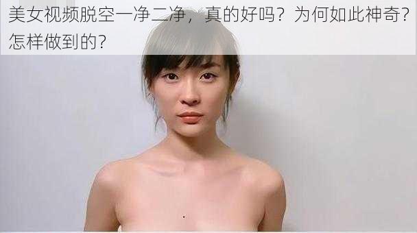 美女视频脱空一净二净，真的好吗？为何如此神奇？怎样做到的？