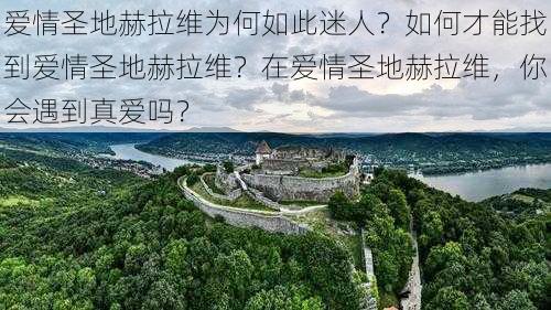 爱情圣地赫拉维为何如此迷人？如何才能找到爱情圣地赫拉维？在爱情圣地赫拉维，你会遇到真爱吗？