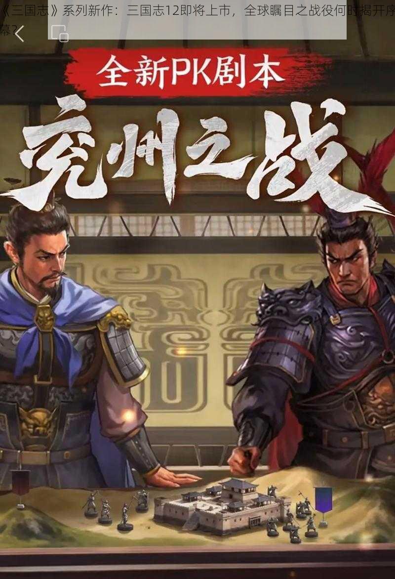 《三国志》系列新作：三国志12即将上市，全球瞩目之战役何时揭开序幕？