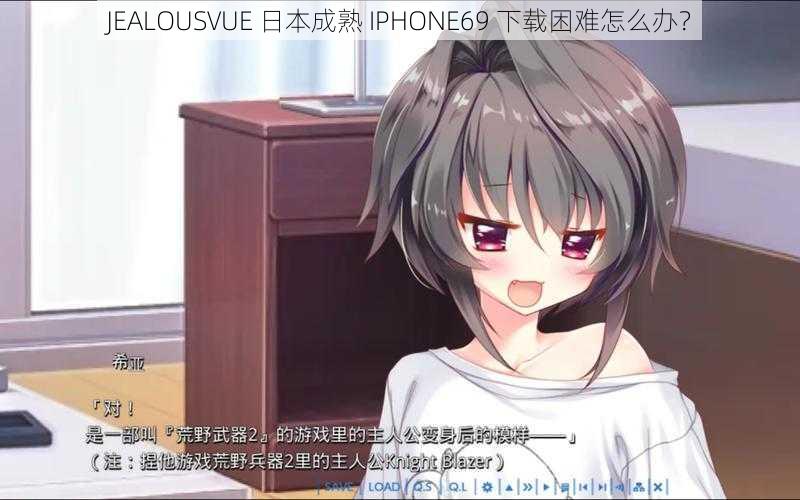 JEALOUSVUE 日本成熟 IPHONE69 下载困难怎么办？