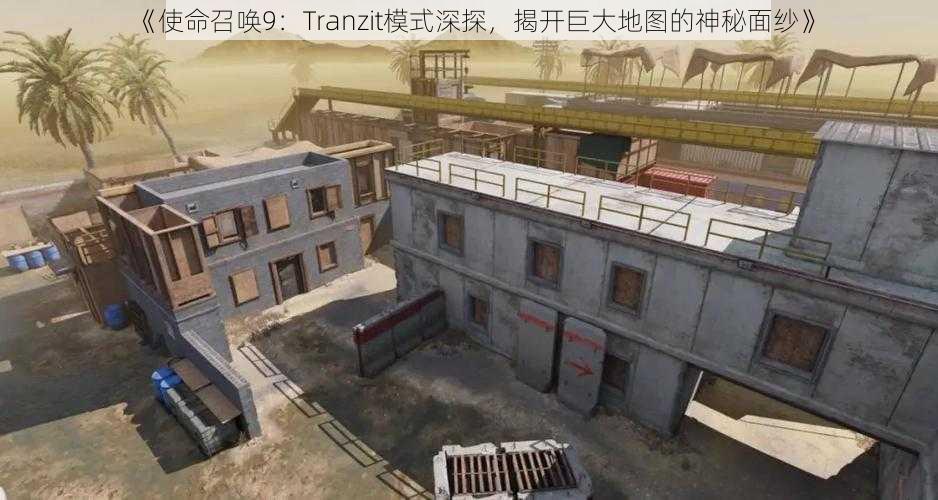 《使命召唤9：Tranzit模式深探，揭开巨大地图的神秘面纱》