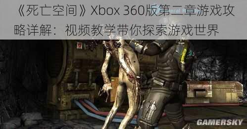 《死亡空间》Xbox 360版第二章游戏攻略详解：视频教学带你探索游戏世界