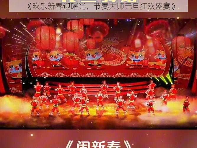 《欢乐新春迎曙光，节奏大师元旦狂欢盛宴》