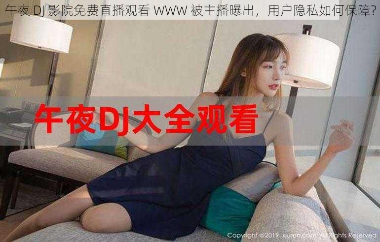 午夜 DJ 影院免费直播观看 WWW 被主播曝出，用户隐私如何保障？