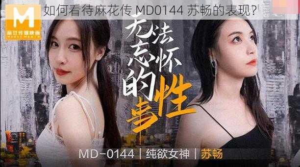 如何看待麻花传 MD0144 苏畅的表现？