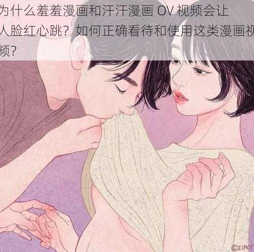 为什么羞羞漫画和汗汗漫画 OV 视频会让人脸红心跳？如何正确看待和使用这类漫画视频？