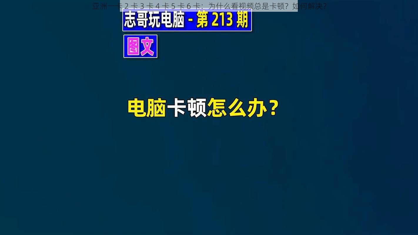 亚洲一卡 2 卡 3 卡 4 卡 5 卡 6 卡：为什么看视频总是卡顿？如何解决？