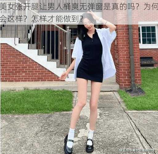 美女张开腿让男人桶爽无弹窗是真的吗？为何会这样？怎样才能做到？