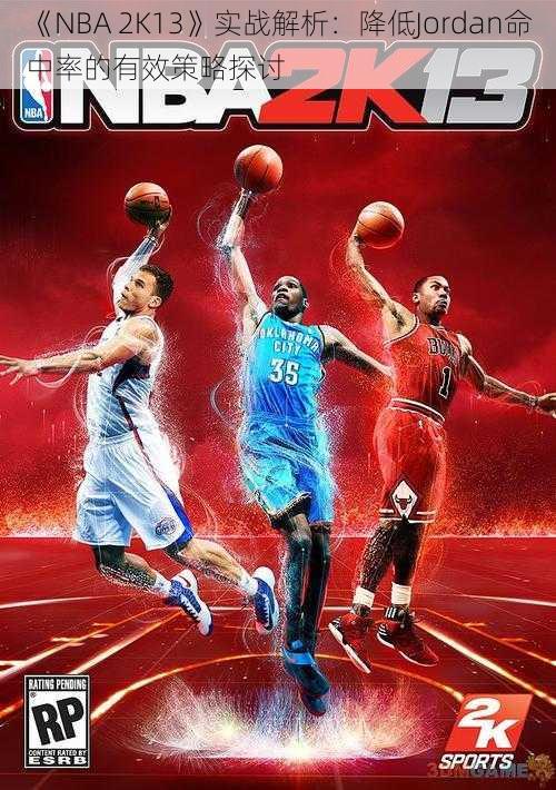 《NBA 2K13》实战解析：降低Jordan命中率的有效策略探讨